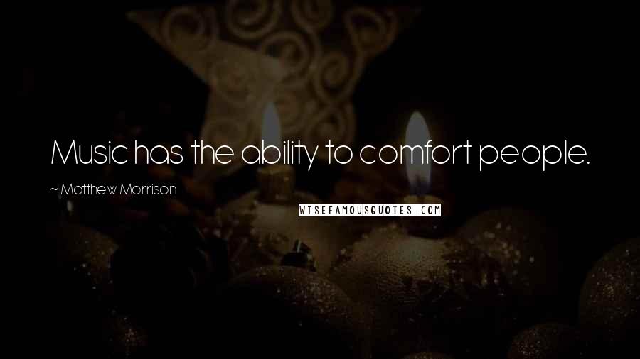 Matthew Morrison Quotes: Music has the ability to comfort people.