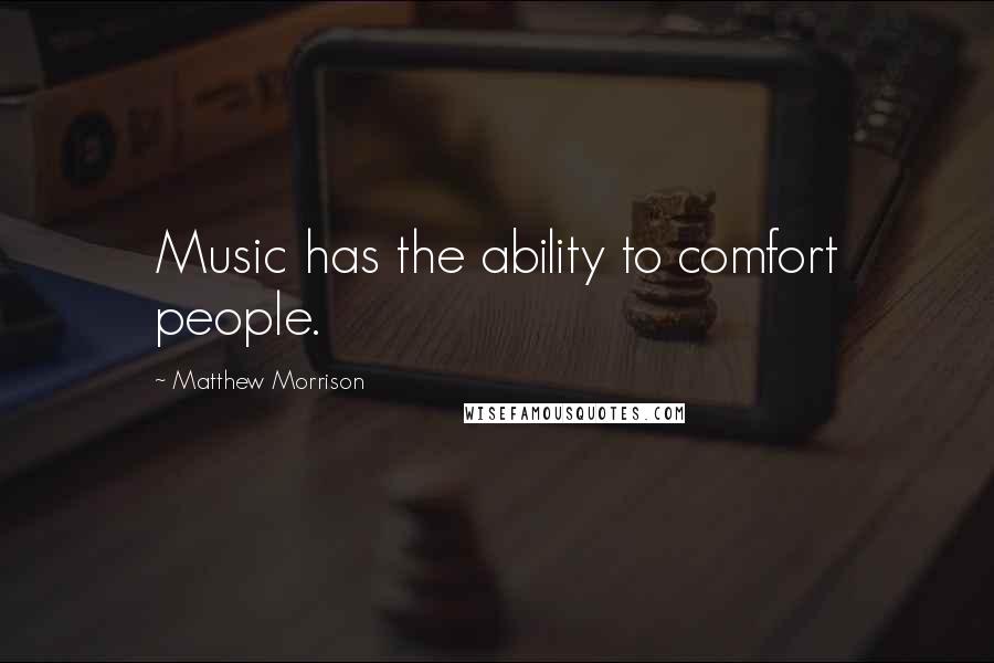 Matthew Morrison Quotes: Music has the ability to comfort people.