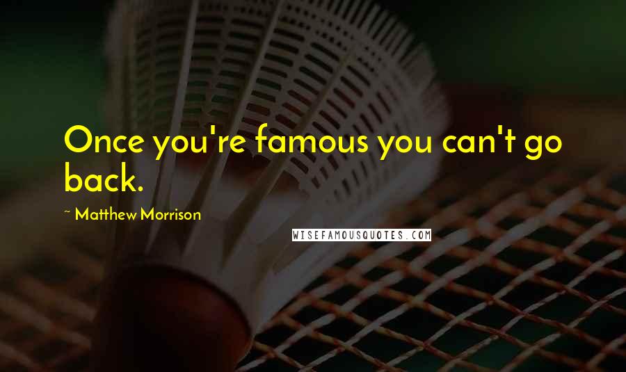 Matthew Morrison Quotes: Once you're famous you can't go back.