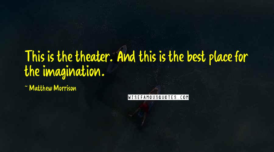 Matthew Morrison Quotes: This is the theater. And this is the best place for the imagination.