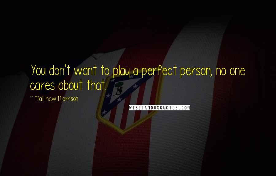 Matthew Morrison Quotes: You don't want to play a perfect person; no one cares about that.