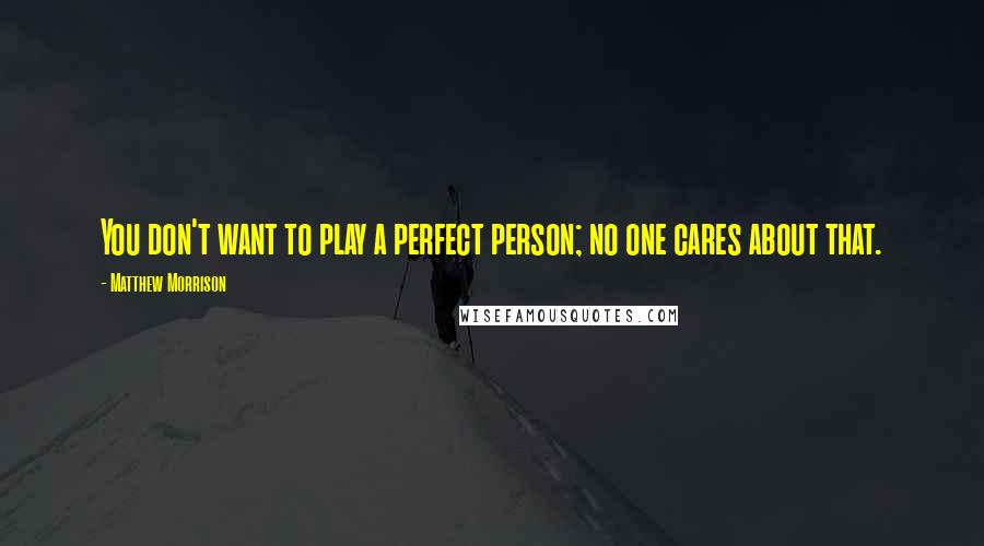 Matthew Morrison Quotes: You don't want to play a perfect person; no one cares about that.