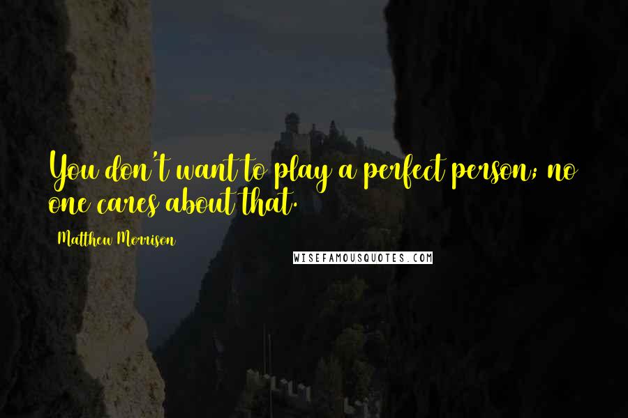 Matthew Morrison Quotes: You don't want to play a perfect person; no one cares about that.