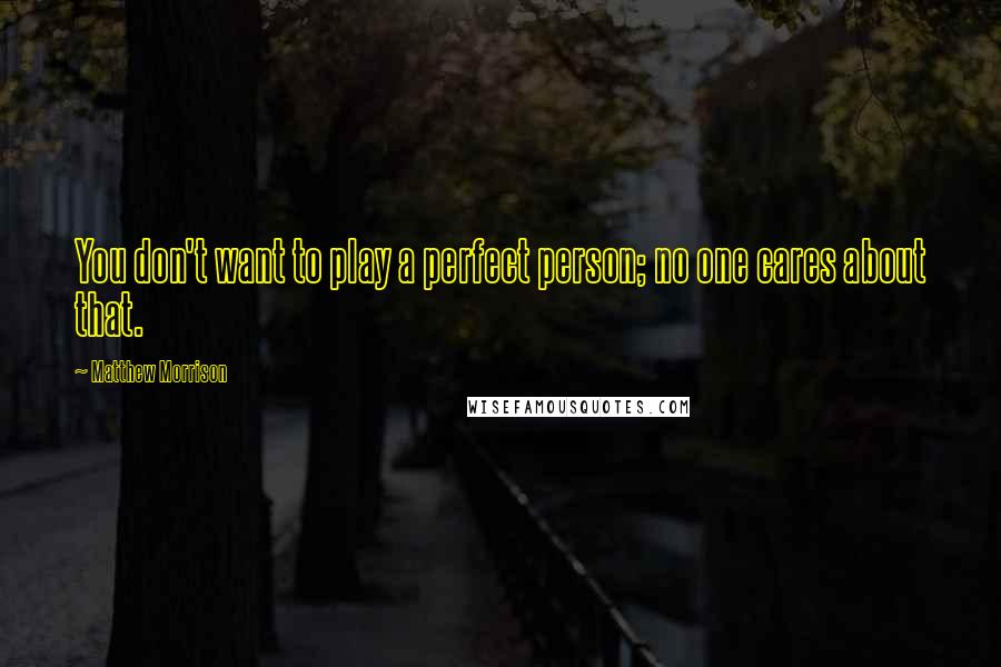 Matthew Morrison Quotes: You don't want to play a perfect person; no one cares about that.