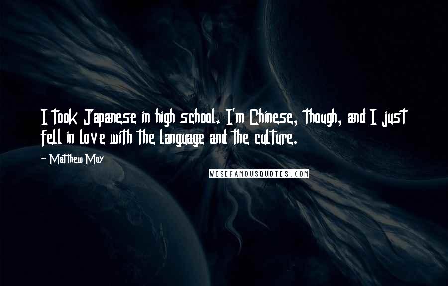 Matthew Moy Quotes: I took Japanese in high school. I'm Chinese, though, and I just fell in love with the language and the culture.
