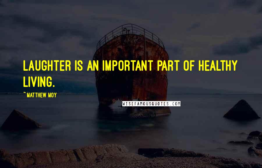 Matthew Moy Quotes: Laughter is an important part of healthy living.