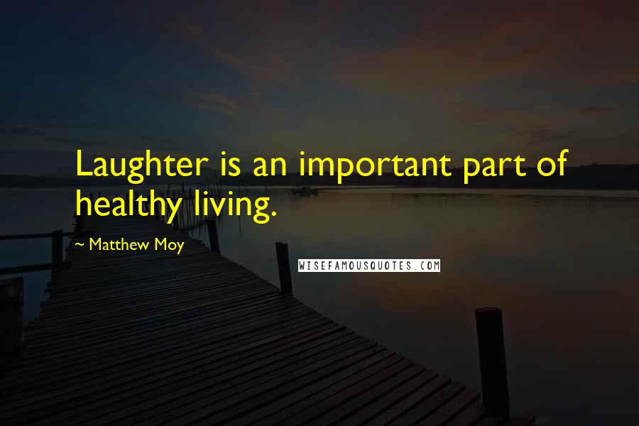 Matthew Moy Quotes: Laughter is an important part of healthy living.