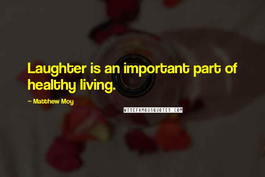 Matthew Moy Quotes: Laughter is an important part of healthy living.