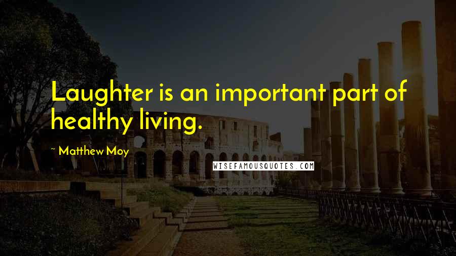 Matthew Moy Quotes: Laughter is an important part of healthy living.