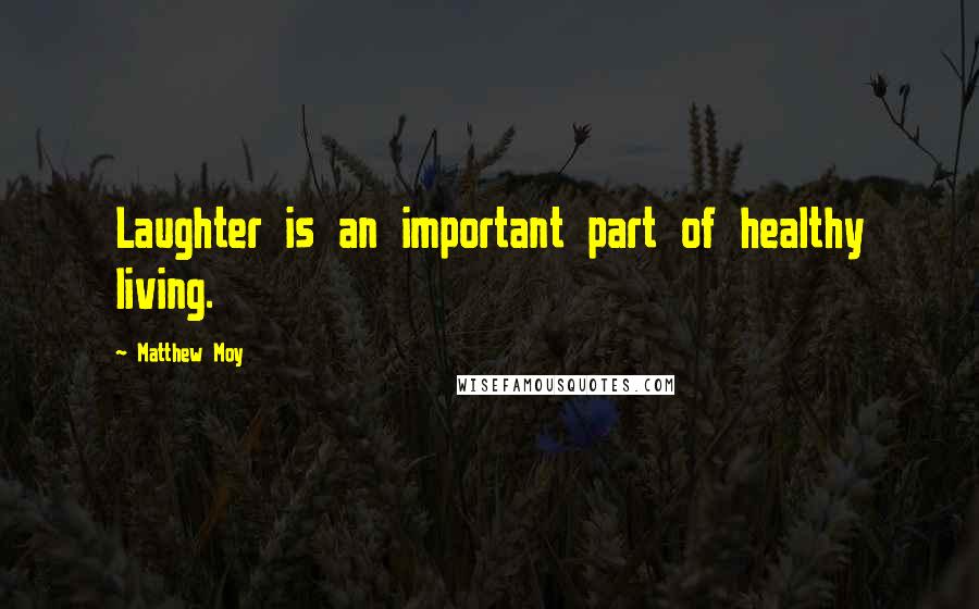 Matthew Moy Quotes: Laughter is an important part of healthy living.