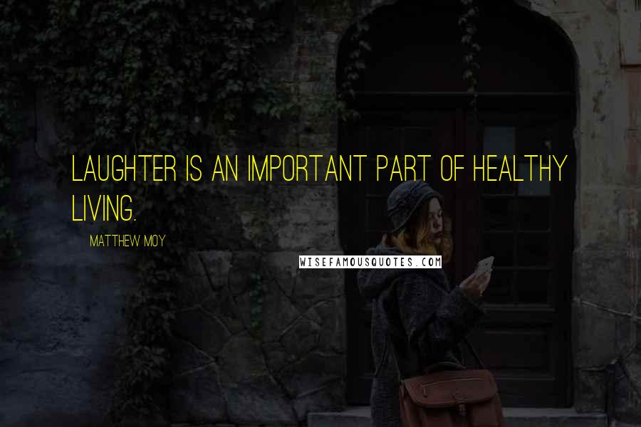 Matthew Moy Quotes: Laughter is an important part of healthy living.