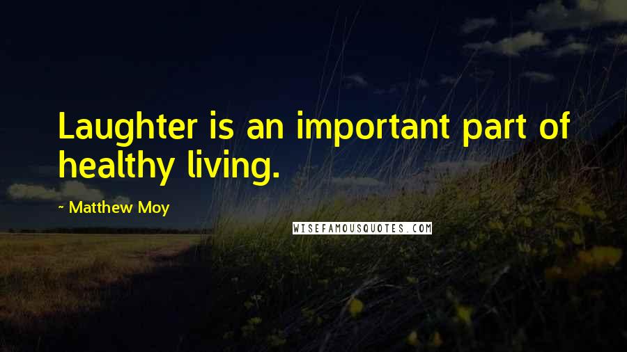 Matthew Moy Quotes: Laughter is an important part of healthy living.