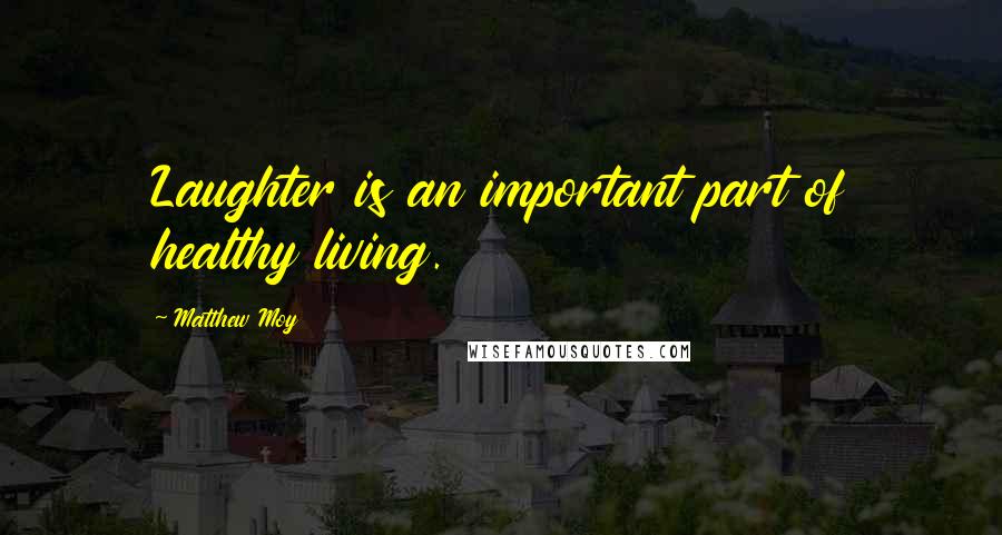 Matthew Moy Quotes: Laughter is an important part of healthy living.