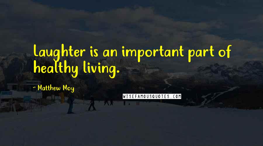 Matthew Moy Quotes: Laughter is an important part of healthy living.