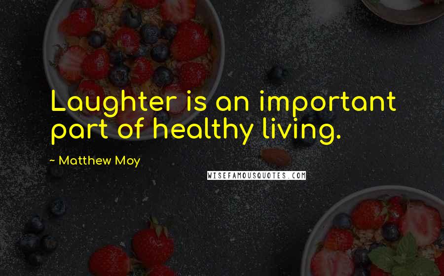 Matthew Moy Quotes: Laughter is an important part of healthy living.