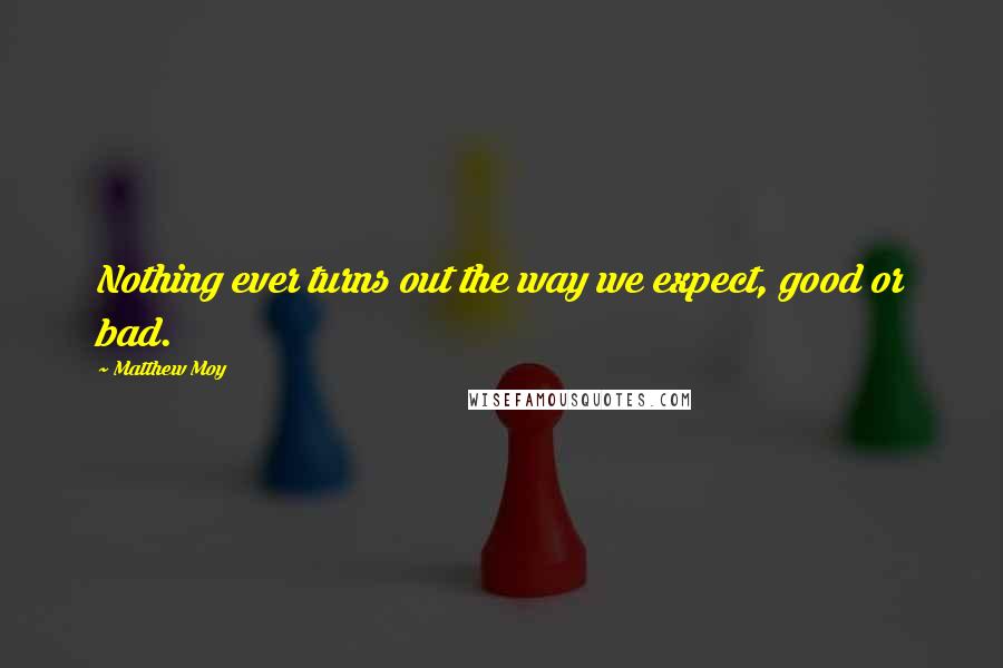 Matthew Moy Quotes: Nothing ever turns out the way we expect, good or bad.