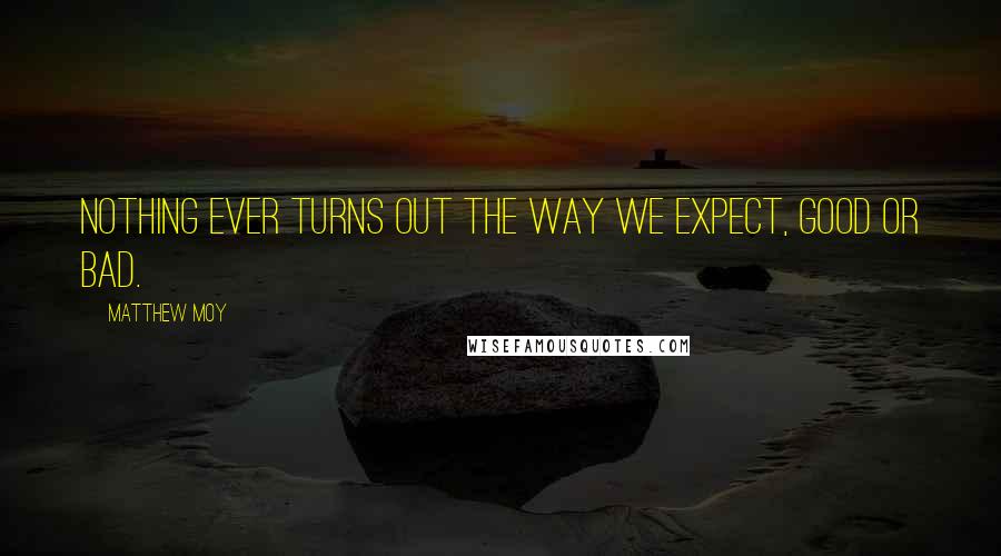 Matthew Moy Quotes: Nothing ever turns out the way we expect, good or bad.