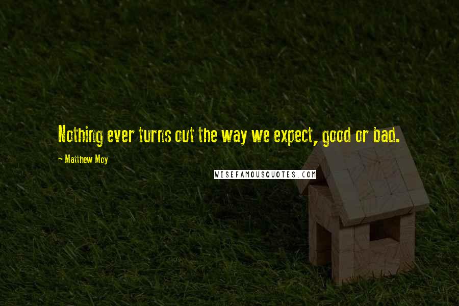 Matthew Moy Quotes: Nothing ever turns out the way we expect, good or bad.