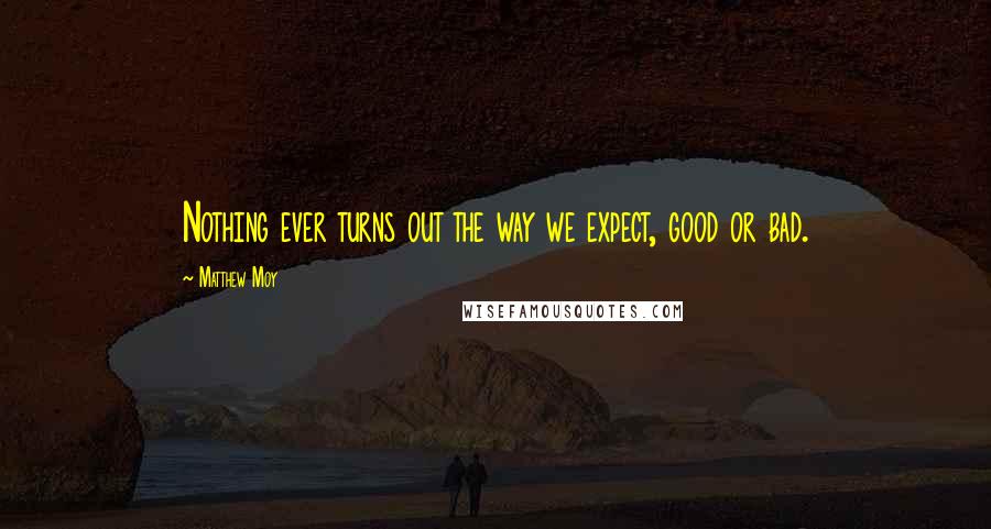 Matthew Moy Quotes: Nothing ever turns out the way we expect, good or bad.