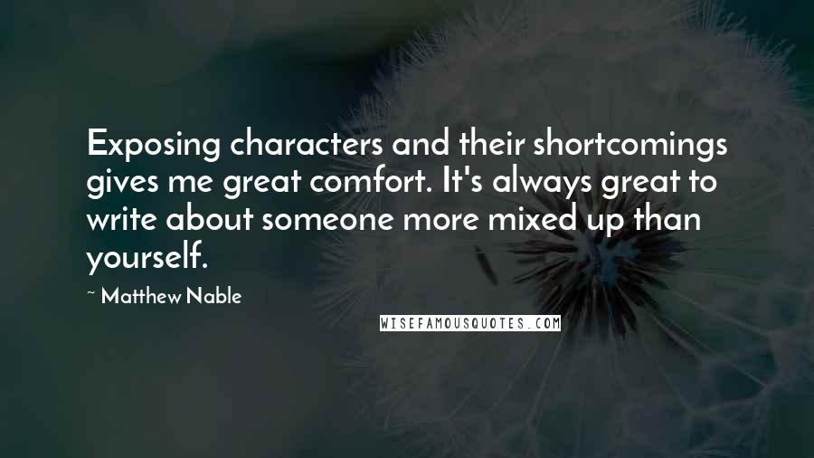 Matthew Nable Quotes: Exposing characters and their shortcomings gives me great comfort. It's always great to write about someone more mixed up than yourself.