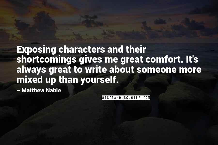 Matthew Nable Quotes: Exposing characters and their shortcomings gives me great comfort. It's always great to write about someone more mixed up than yourself.