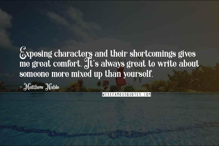 Matthew Nable Quotes: Exposing characters and their shortcomings gives me great comfort. It's always great to write about someone more mixed up than yourself.