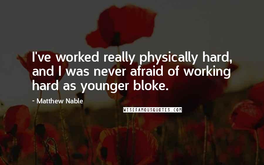 Matthew Nable Quotes: I've worked really physically hard, and I was never afraid of working hard as younger bloke.