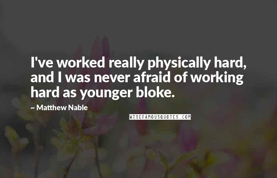 Matthew Nable Quotes: I've worked really physically hard, and I was never afraid of working hard as younger bloke.