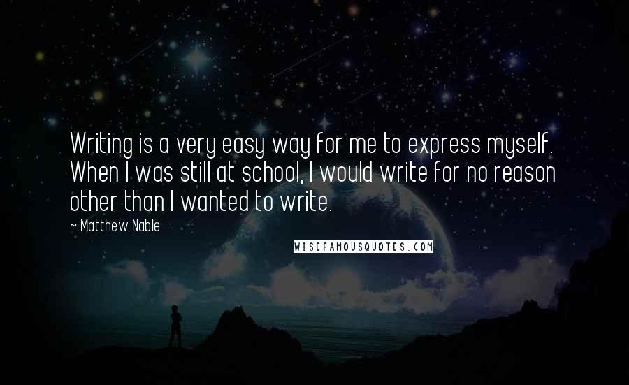 Matthew Nable Quotes: Writing is a very easy way for me to express myself. When I was still at school, I would write for no reason other than I wanted to write.