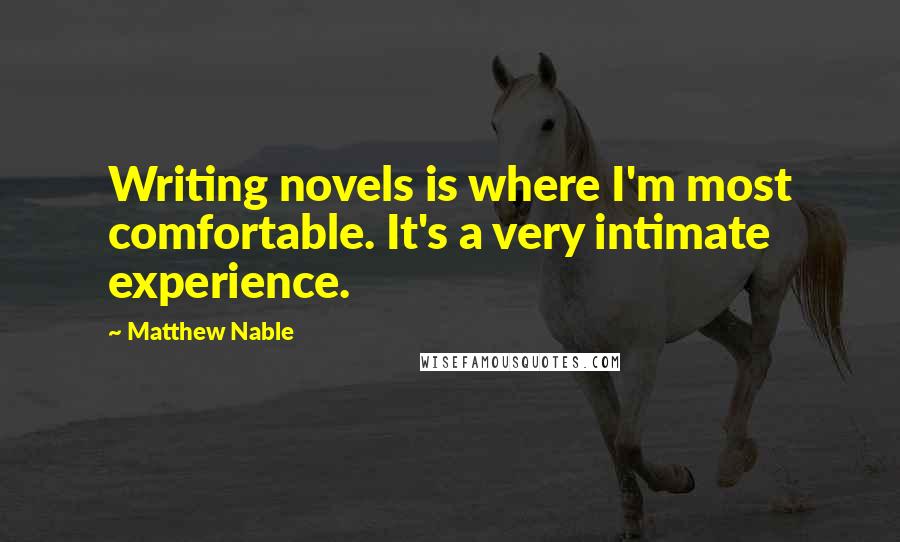 Matthew Nable Quotes: Writing novels is where I'm most comfortable. It's a very intimate experience.