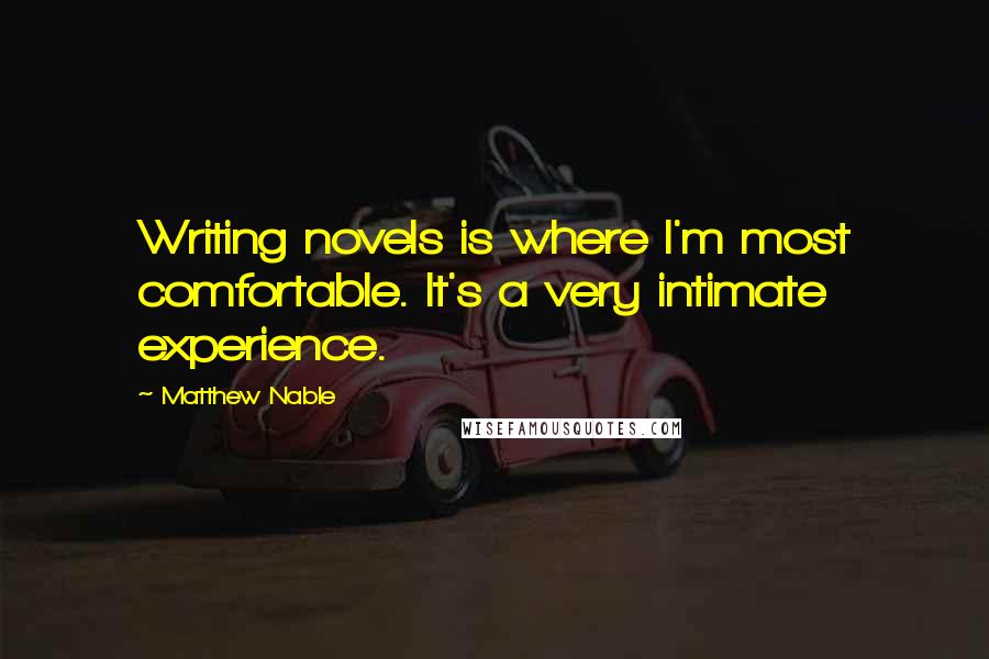 Matthew Nable Quotes: Writing novels is where I'm most comfortable. It's a very intimate experience.