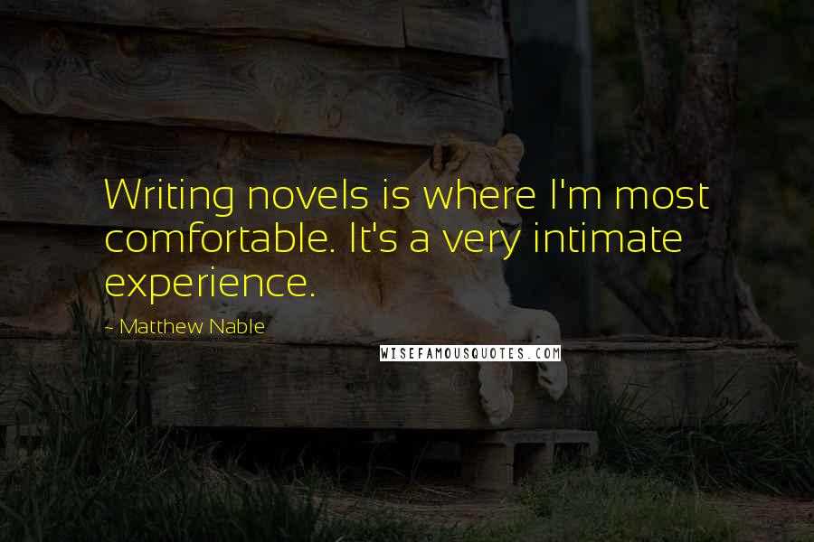Matthew Nable Quotes: Writing novels is where I'm most comfortable. It's a very intimate experience.