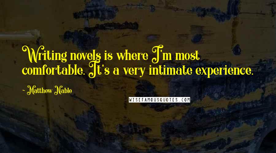 Matthew Nable Quotes: Writing novels is where I'm most comfortable. It's a very intimate experience.
