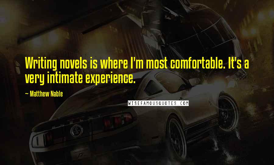 Matthew Nable Quotes: Writing novels is where I'm most comfortable. It's a very intimate experience.