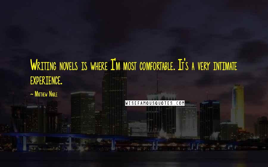 Matthew Nable Quotes: Writing novels is where I'm most comfortable. It's a very intimate experience.