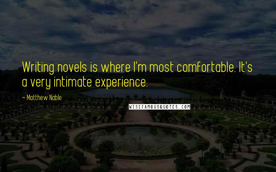 Matthew Nable Quotes: Writing novels is where I'm most comfortable. It's a very intimate experience.