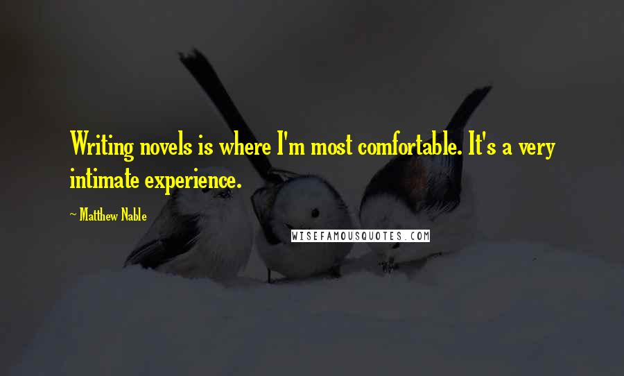 Matthew Nable Quotes: Writing novels is where I'm most comfortable. It's a very intimate experience.
