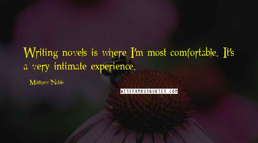 Matthew Nable Quotes: Writing novels is where I'm most comfortable. It's a very intimate experience.