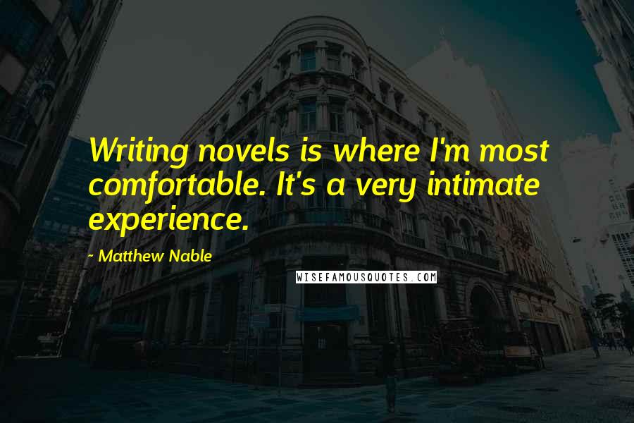 Matthew Nable Quotes: Writing novels is where I'm most comfortable. It's a very intimate experience.