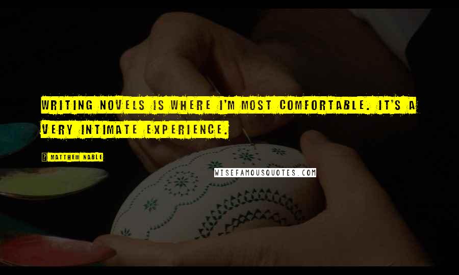 Matthew Nable Quotes: Writing novels is where I'm most comfortable. It's a very intimate experience.
