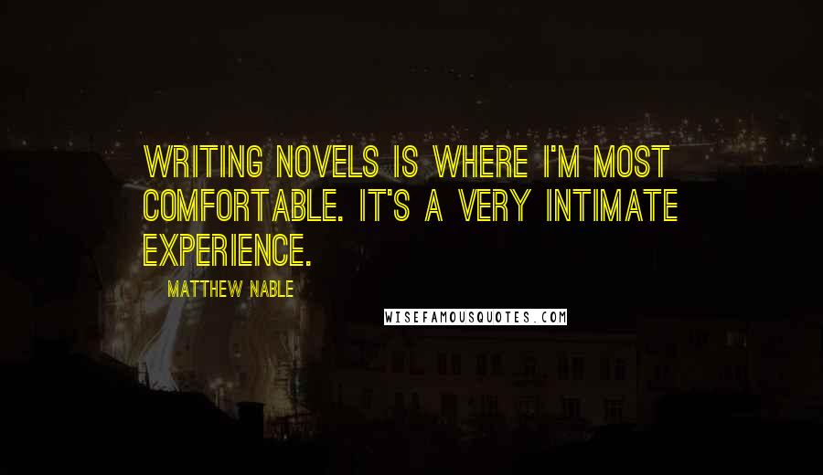 Matthew Nable Quotes: Writing novels is where I'm most comfortable. It's a very intimate experience.