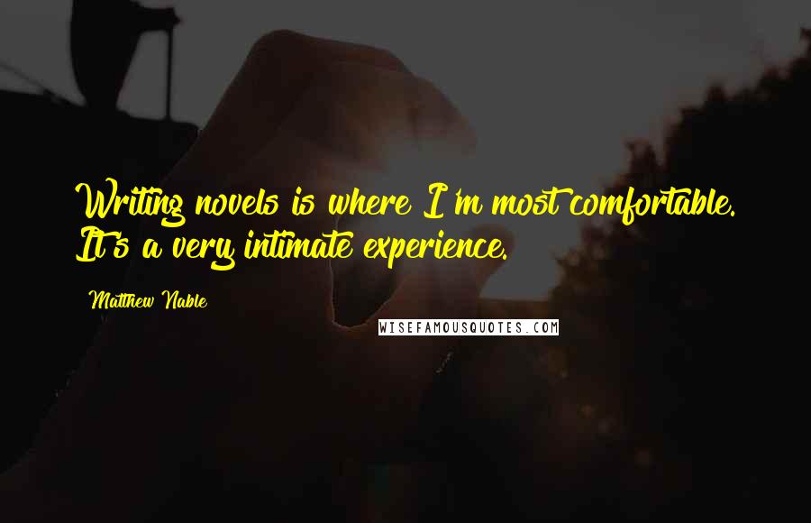 Matthew Nable Quotes: Writing novels is where I'm most comfortable. It's a very intimate experience.