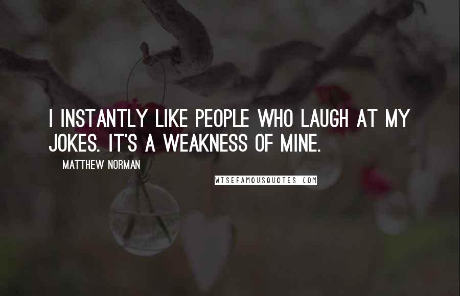 Matthew Norman Quotes: I instantly like people who laugh at my jokes. It's a weakness of mine.