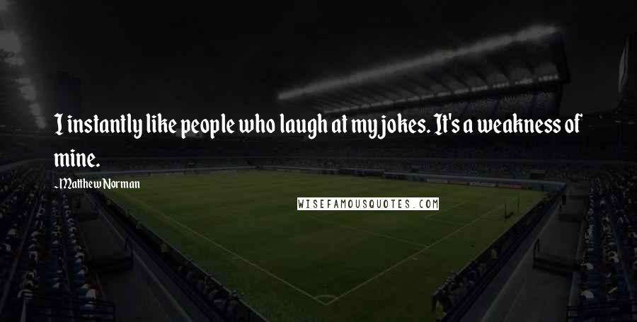 Matthew Norman Quotes: I instantly like people who laugh at my jokes. It's a weakness of mine.