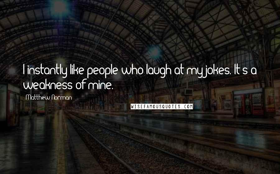 Matthew Norman Quotes: I instantly like people who laugh at my jokes. It's a weakness of mine.