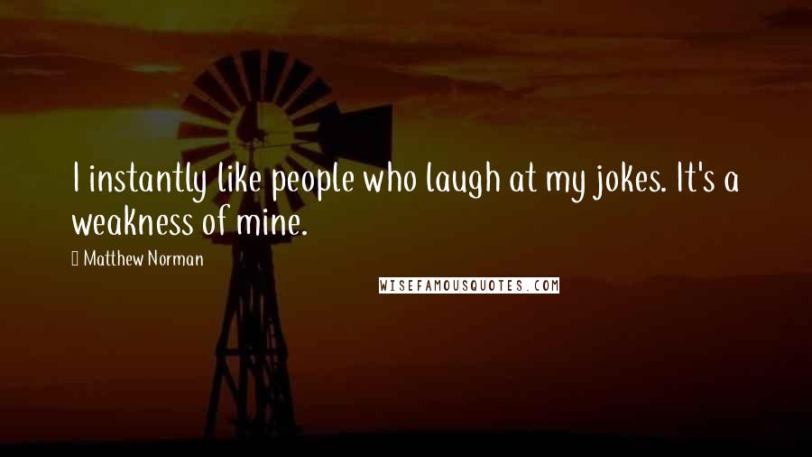 Matthew Norman Quotes: I instantly like people who laugh at my jokes. It's a weakness of mine.