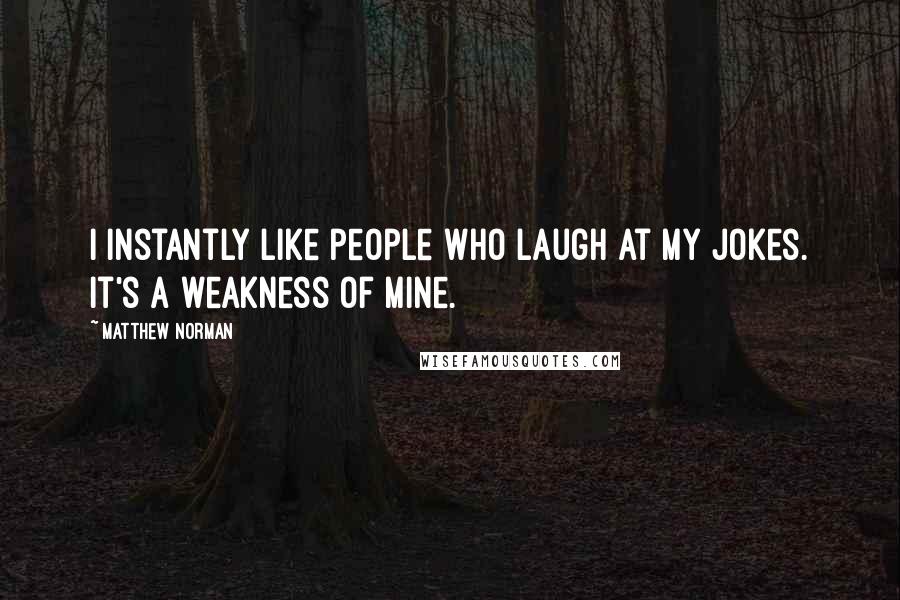Matthew Norman Quotes: I instantly like people who laugh at my jokes. It's a weakness of mine.