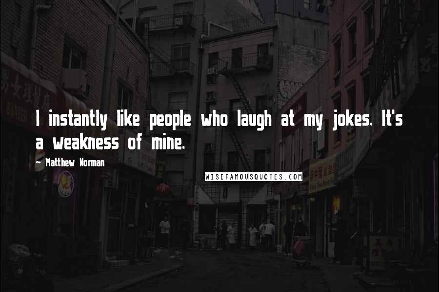 Matthew Norman Quotes: I instantly like people who laugh at my jokes. It's a weakness of mine.