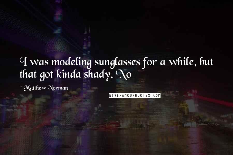 Matthew Norman Quotes: I was modeling sunglasses for a while, but that got kinda shady. No
