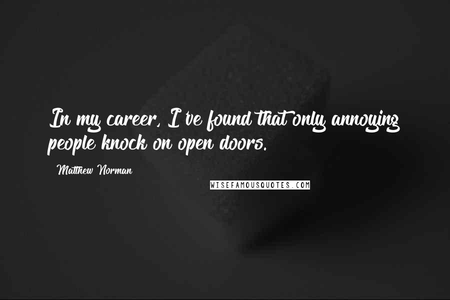 Matthew Norman Quotes: In my career, I've found that only annoying people knock on open doors.